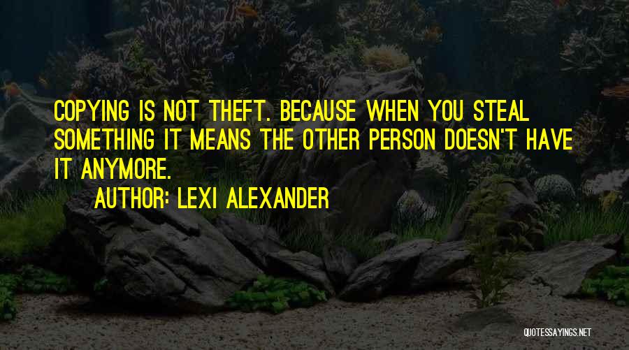 Lexi Alexander Quotes: Copying Is Not Theft. Because When You Steal Something It Means The Other Person Doesn't Have It Anymore.
