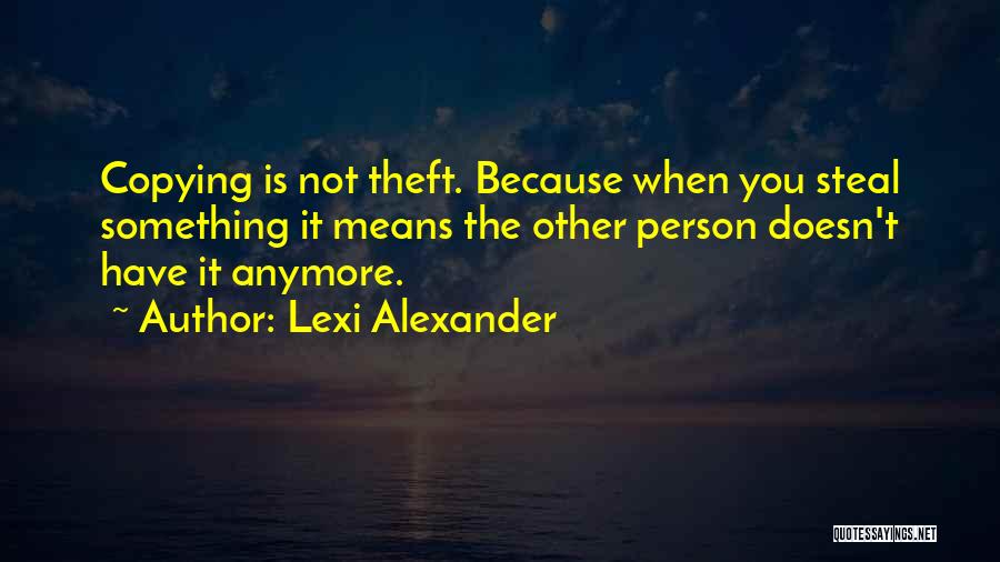 Lexi Alexander Quotes: Copying Is Not Theft. Because When You Steal Something It Means The Other Person Doesn't Have It Anymore.