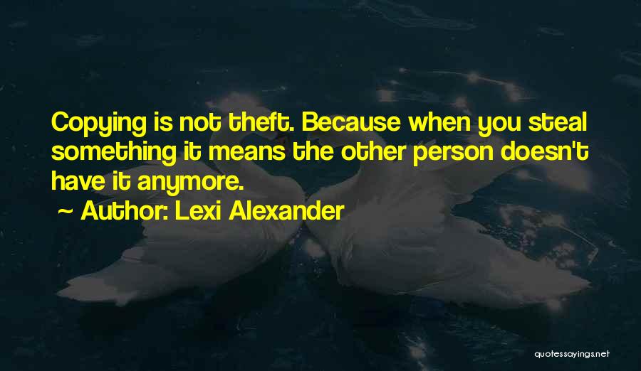 Lexi Alexander Quotes: Copying Is Not Theft. Because When You Steal Something It Means The Other Person Doesn't Have It Anymore.