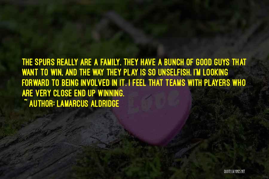 LaMarcus Aldridge Quotes: The Spurs Really Are A Family. They Have A Bunch Of Good Guys That Want To Win, And The Way