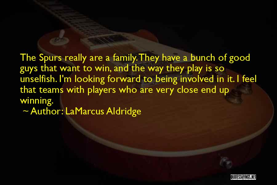 LaMarcus Aldridge Quotes: The Spurs Really Are A Family. They Have A Bunch Of Good Guys That Want To Win, And The Way