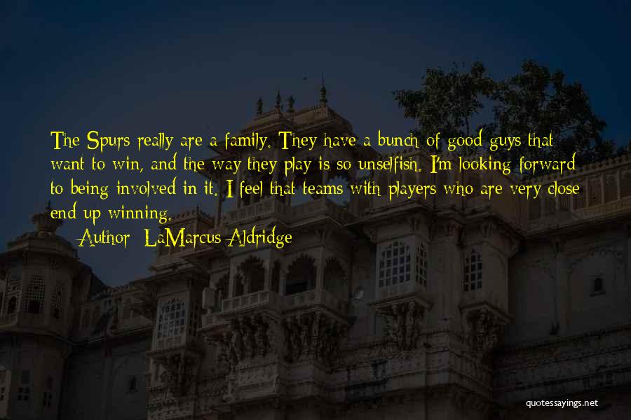 LaMarcus Aldridge Quotes: The Spurs Really Are A Family. They Have A Bunch Of Good Guys That Want To Win, And The Way