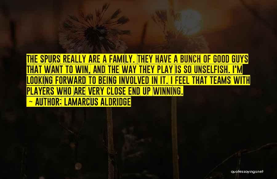 LaMarcus Aldridge Quotes: The Spurs Really Are A Family. They Have A Bunch Of Good Guys That Want To Win, And The Way