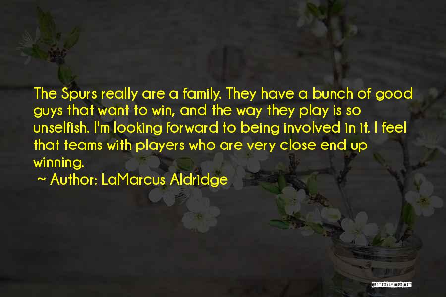 LaMarcus Aldridge Quotes: The Spurs Really Are A Family. They Have A Bunch Of Good Guys That Want To Win, And The Way