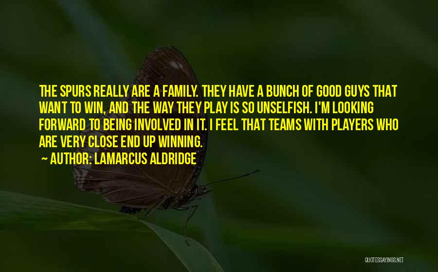LaMarcus Aldridge Quotes: The Spurs Really Are A Family. They Have A Bunch Of Good Guys That Want To Win, And The Way