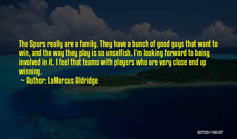 LaMarcus Aldridge Quotes: The Spurs Really Are A Family. They Have A Bunch Of Good Guys That Want To Win, And The Way