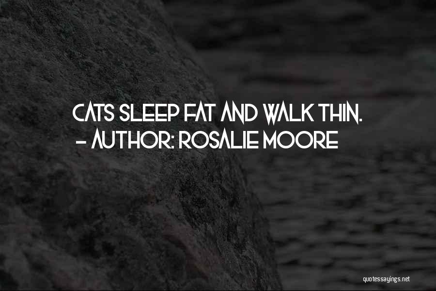 Rosalie Moore Quotes: Cats Sleep Fat And Walk Thin.