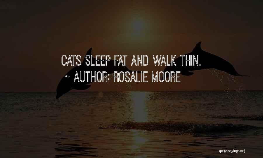 Rosalie Moore Quotes: Cats Sleep Fat And Walk Thin.