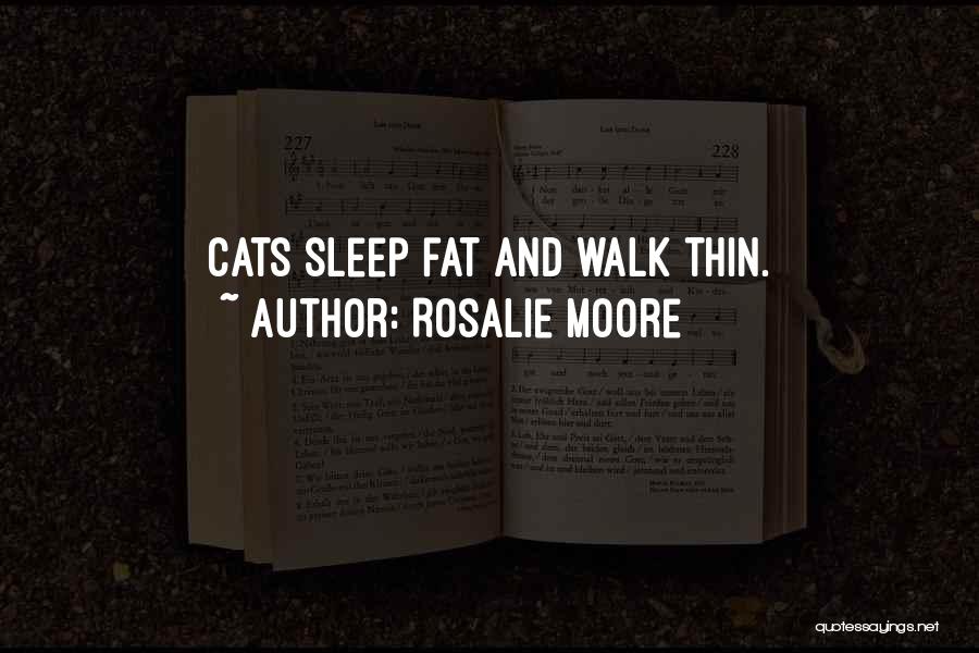 Rosalie Moore Quotes: Cats Sleep Fat And Walk Thin.