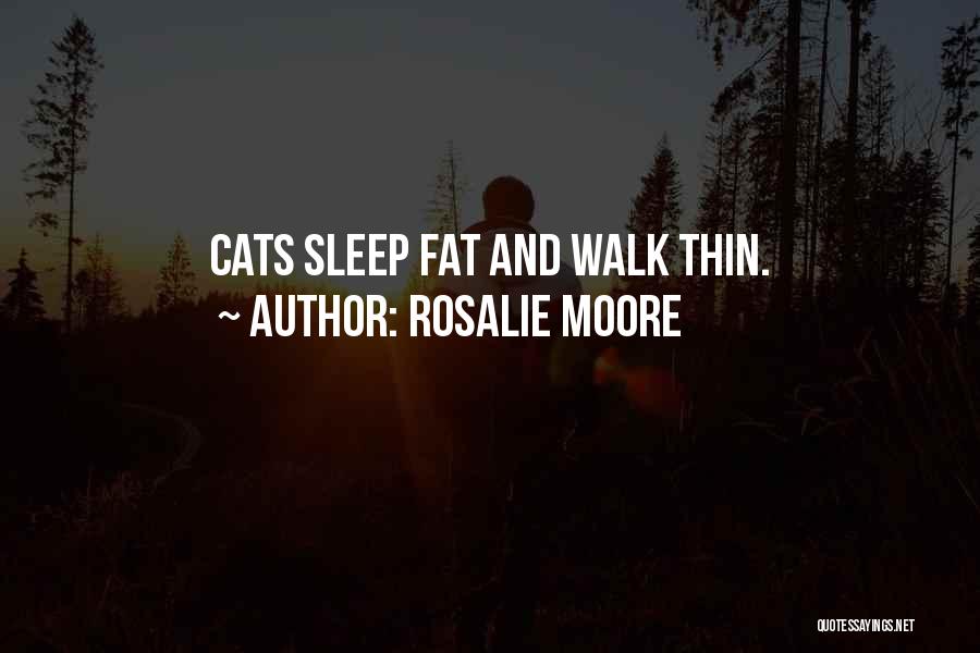 Rosalie Moore Quotes: Cats Sleep Fat And Walk Thin.