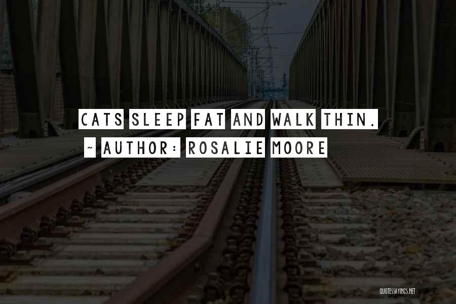 Rosalie Moore Quotes: Cats Sleep Fat And Walk Thin.