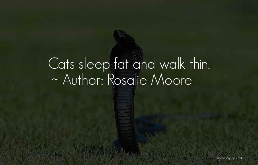 Rosalie Moore Quotes: Cats Sleep Fat And Walk Thin.