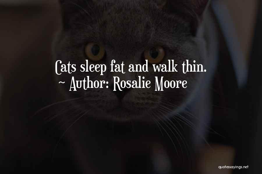 Rosalie Moore Quotes: Cats Sleep Fat And Walk Thin.