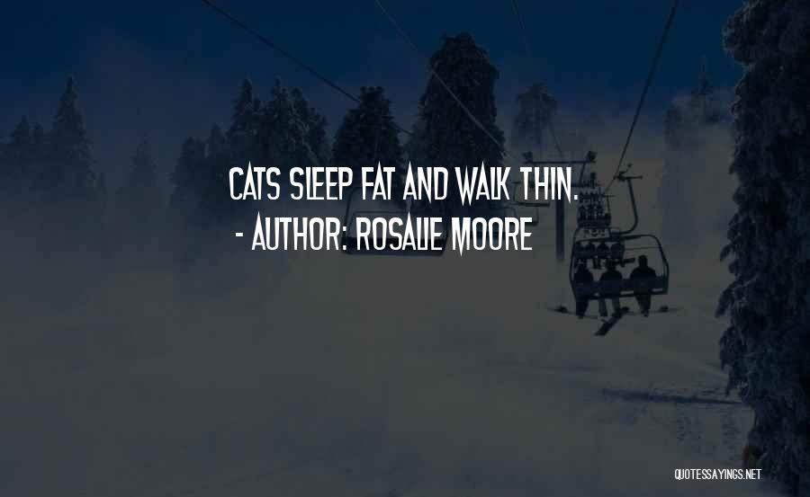 Rosalie Moore Quotes: Cats Sleep Fat And Walk Thin.