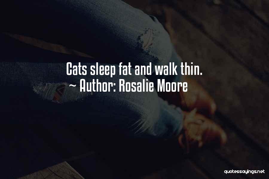 Rosalie Moore Quotes: Cats Sleep Fat And Walk Thin.