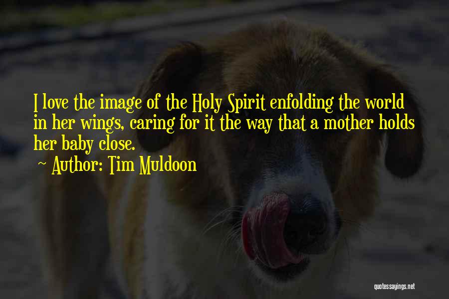 Tim Muldoon Quotes: I Love The Image Of The Holy Spirit Enfolding The World In Her Wings, Caring For It The Way That