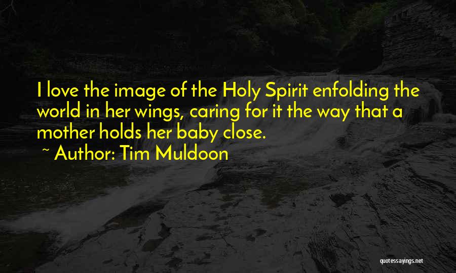 Tim Muldoon Quotes: I Love The Image Of The Holy Spirit Enfolding The World In Her Wings, Caring For It The Way That