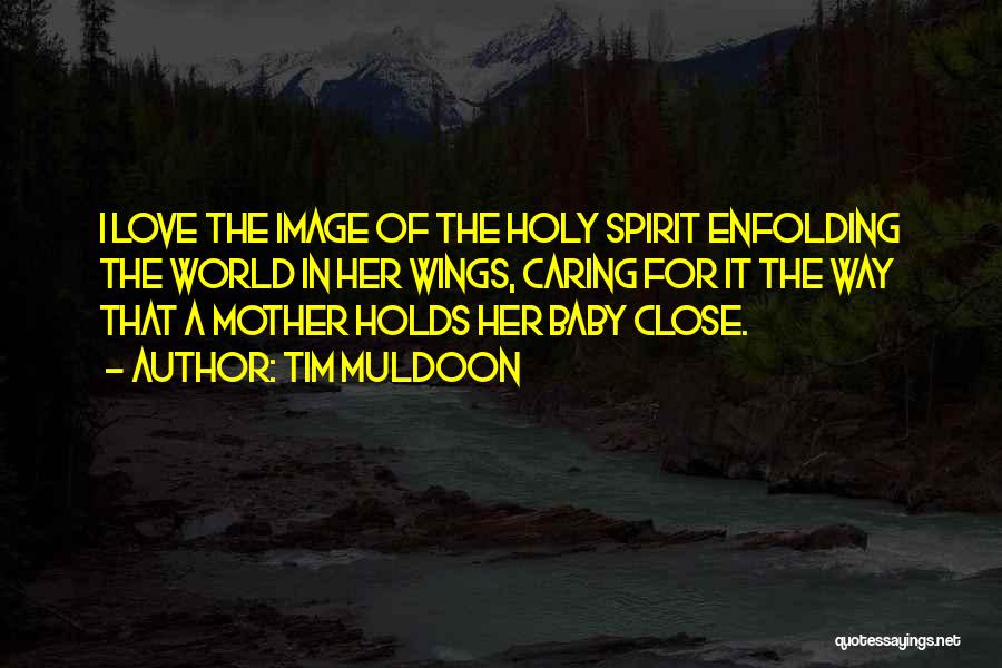 Tim Muldoon Quotes: I Love The Image Of The Holy Spirit Enfolding The World In Her Wings, Caring For It The Way That