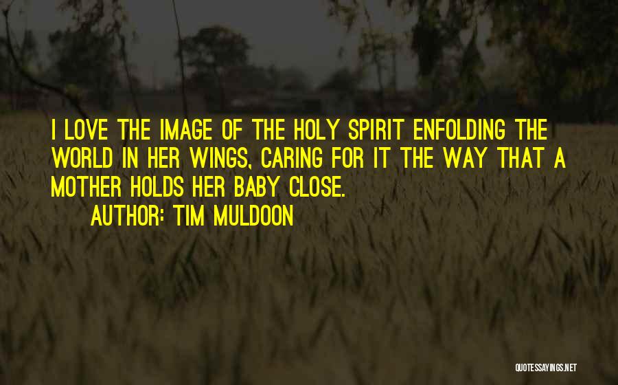 Tim Muldoon Quotes: I Love The Image Of The Holy Spirit Enfolding The World In Her Wings, Caring For It The Way That