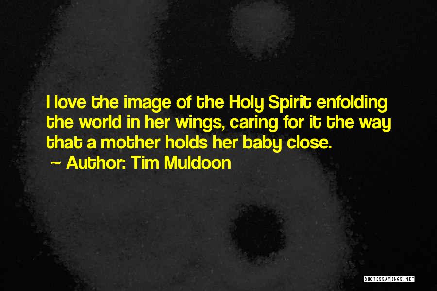 Tim Muldoon Quotes: I Love The Image Of The Holy Spirit Enfolding The World In Her Wings, Caring For It The Way That