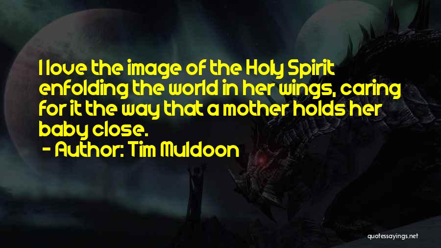 Tim Muldoon Quotes: I Love The Image Of The Holy Spirit Enfolding The World In Her Wings, Caring For It The Way That