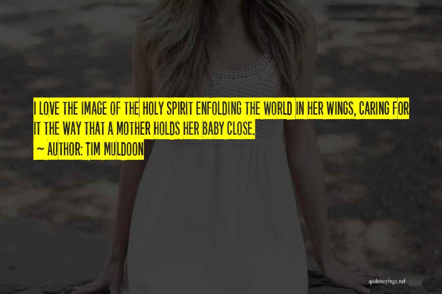 Tim Muldoon Quotes: I Love The Image Of The Holy Spirit Enfolding The World In Her Wings, Caring For It The Way That