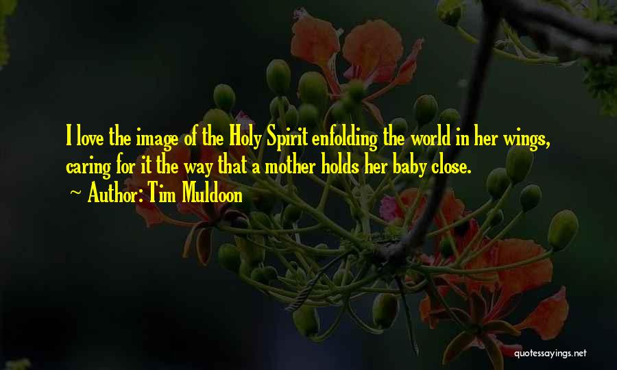 Tim Muldoon Quotes: I Love The Image Of The Holy Spirit Enfolding The World In Her Wings, Caring For It The Way That