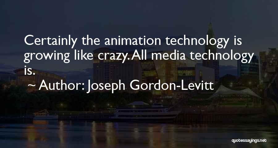 Joseph Gordon-Levitt Quotes: Certainly The Animation Technology Is Growing Like Crazy. All Media Technology Is.