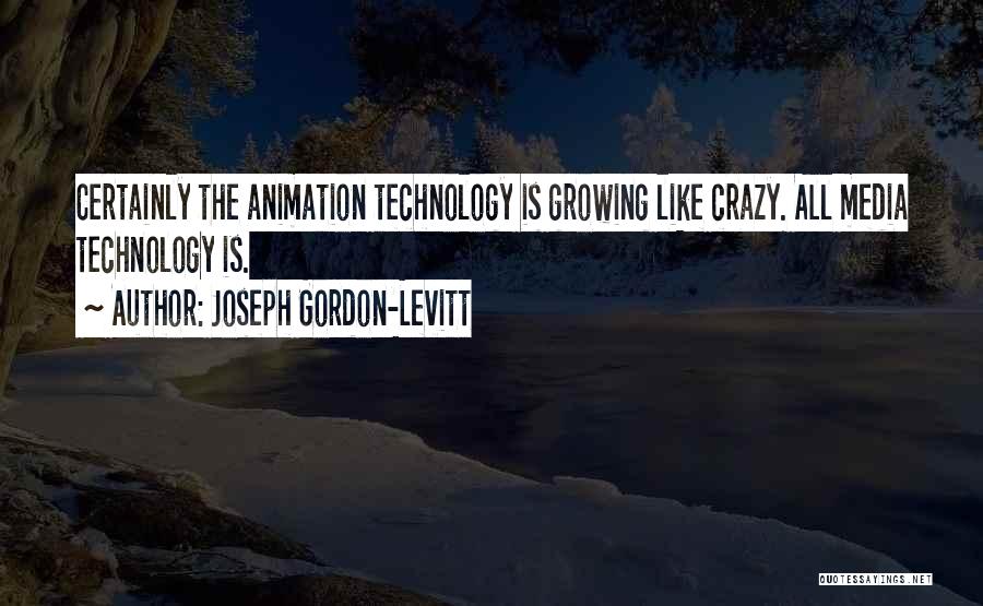 Joseph Gordon-Levitt Quotes: Certainly The Animation Technology Is Growing Like Crazy. All Media Technology Is.