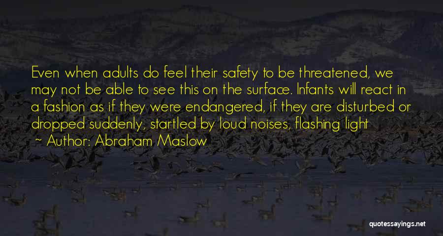 Abraham Maslow Quotes: Even When Adults Do Feel Their Safety To Be Threatened, We May Not Be Able To See This On The