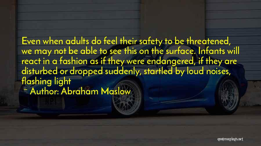 Abraham Maslow Quotes: Even When Adults Do Feel Their Safety To Be Threatened, We May Not Be Able To See This On The