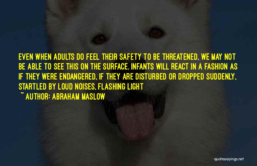 Abraham Maslow Quotes: Even When Adults Do Feel Their Safety To Be Threatened, We May Not Be Able To See This On The