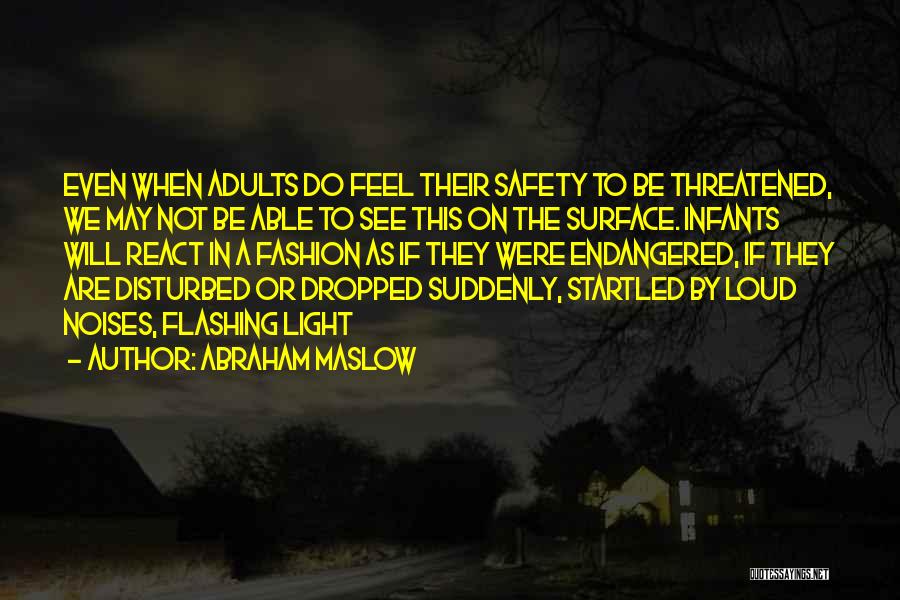 Abraham Maslow Quotes: Even When Adults Do Feel Their Safety To Be Threatened, We May Not Be Able To See This On The