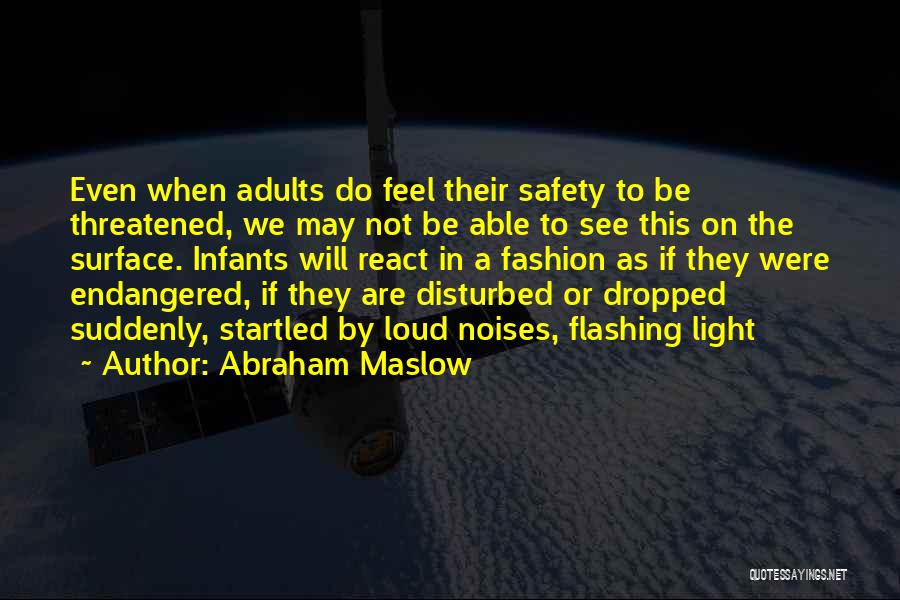 Abraham Maslow Quotes: Even When Adults Do Feel Their Safety To Be Threatened, We May Not Be Able To See This On The