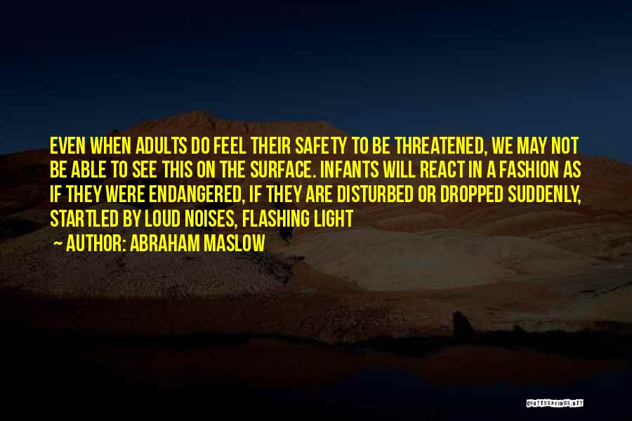 Abraham Maslow Quotes: Even When Adults Do Feel Their Safety To Be Threatened, We May Not Be Able To See This On The