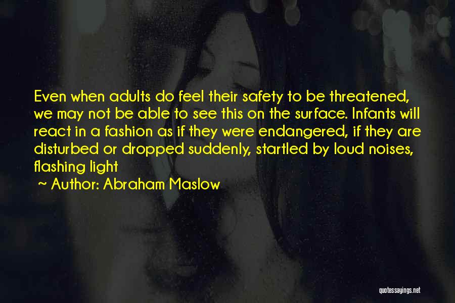 Abraham Maslow Quotes: Even When Adults Do Feel Their Safety To Be Threatened, We May Not Be Able To See This On The