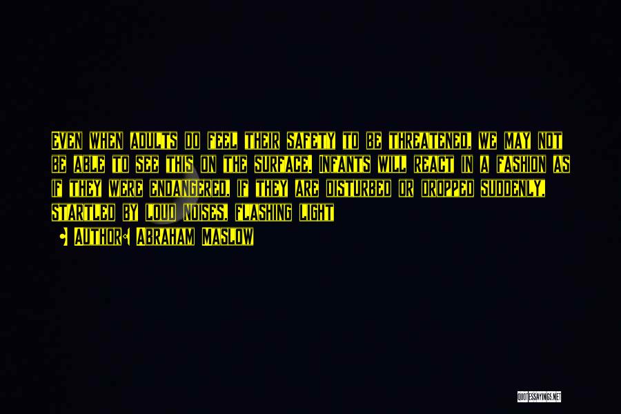 Abraham Maslow Quotes: Even When Adults Do Feel Their Safety To Be Threatened, We May Not Be Able To See This On The