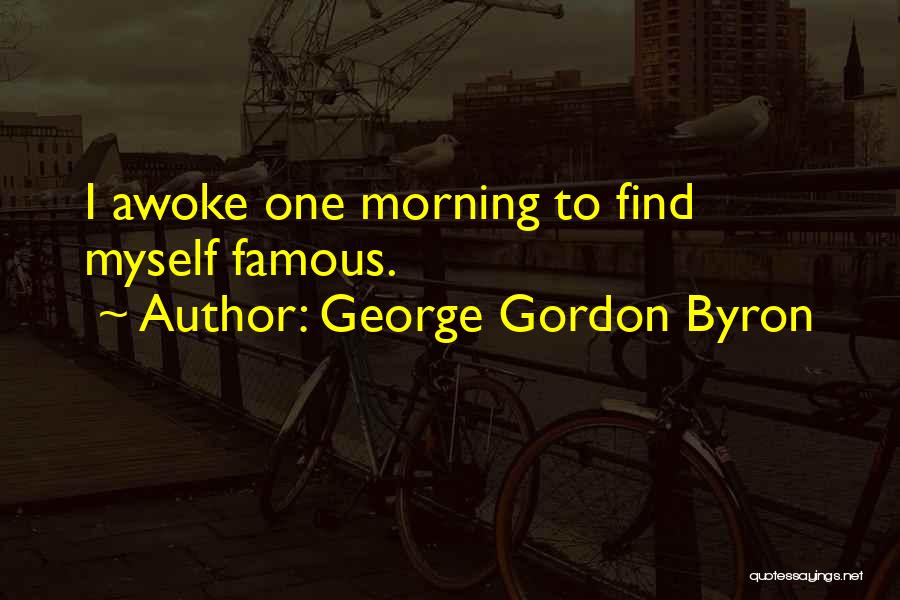 George Gordon Byron Quotes: I Awoke One Morning To Find Myself Famous.