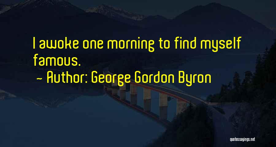 George Gordon Byron Quotes: I Awoke One Morning To Find Myself Famous.