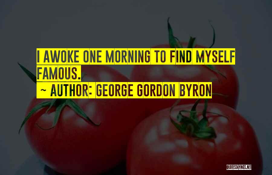 George Gordon Byron Quotes: I Awoke One Morning To Find Myself Famous.