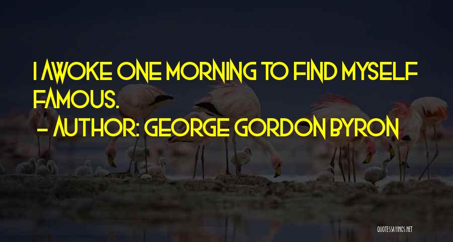 George Gordon Byron Quotes: I Awoke One Morning To Find Myself Famous.