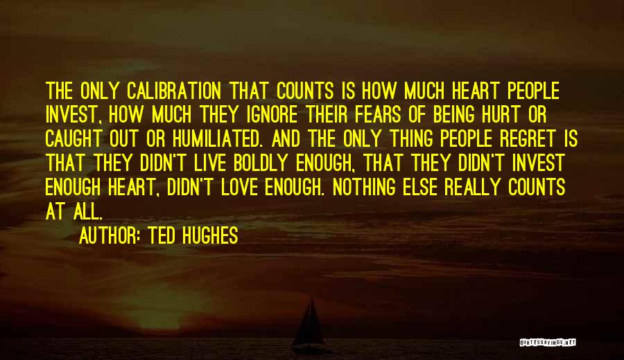 Ted Hughes Quotes: The Only Calibration That Counts Is How Much Heart People Invest, How Much They Ignore Their Fears Of Being Hurt