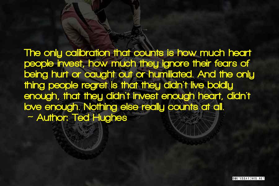 Ted Hughes Quotes: The Only Calibration That Counts Is How Much Heart People Invest, How Much They Ignore Their Fears Of Being Hurt