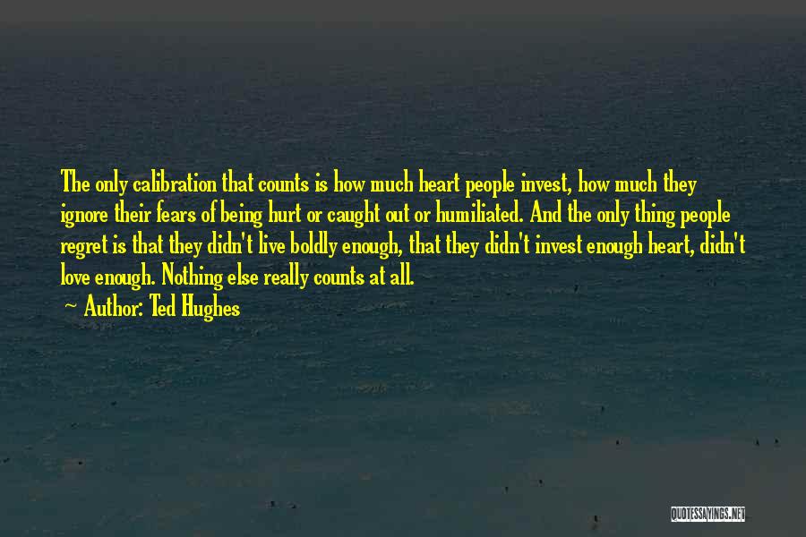 Ted Hughes Quotes: The Only Calibration That Counts Is How Much Heart People Invest, How Much They Ignore Their Fears Of Being Hurt