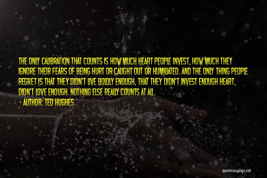 Ted Hughes Quotes: The Only Calibration That Counts Is How Much Heart People Invest, How Much They Ignore Their Fears Of Being Hurt