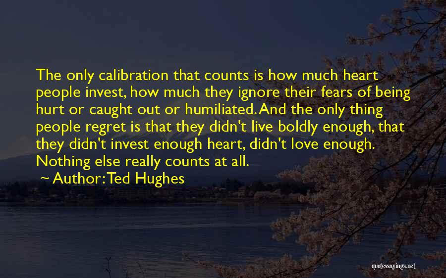 Ted Hughes Quotes: The Only Calibration That Counts Is How Much Heart People Invest, How Much They Ignore Their Fears Of Being Hurt