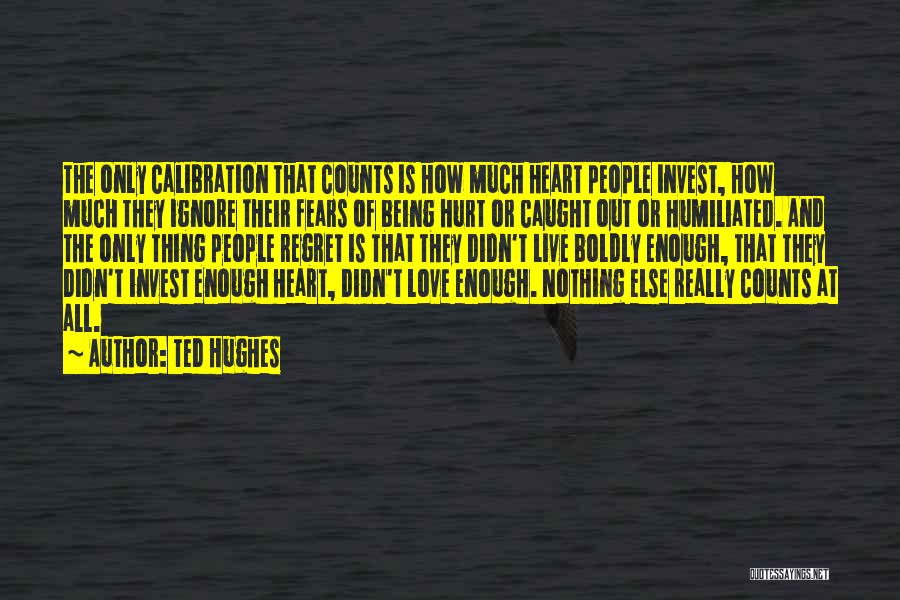 Ted Hughes Quotes: The Only Calibration That Counts Is How Much Heart People Invest, How Much They Ignore Their Fears Of Being Hurt