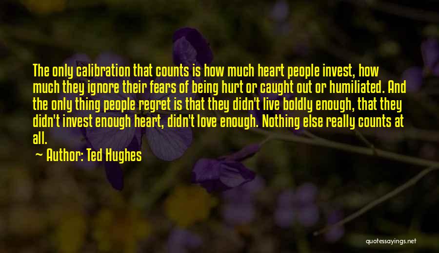 Ted Hughes Quotes: The Only Calibration That Counts Is How Much Heart People Invest, How Much They Ignore Their Fears Of Being Hurt