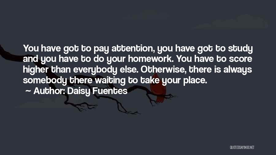 Daisy Fuentes Quotes: You Have Got To Pay Attention, You Have Got To Study And You Have To Do Your Homework. You Have