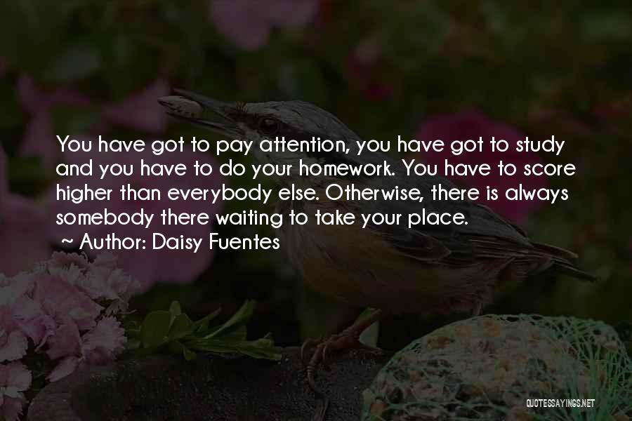 Daisy Fuentes Quotes: You Have Got To Pay Attention, You Have Got To Study And You Have To Do Your Homework. You Have